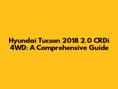 Hyundai Tucson 2018 2.0 CRDi 4WD: A Comprehensive Guide