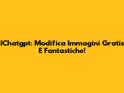 IChatgpt: Modifica Immagini Gratis E Fantastiche!
