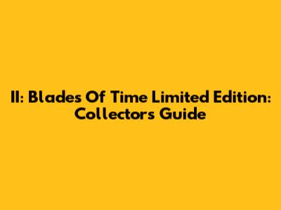 II: Blades Of Time Limited Edition: Collector's Guide