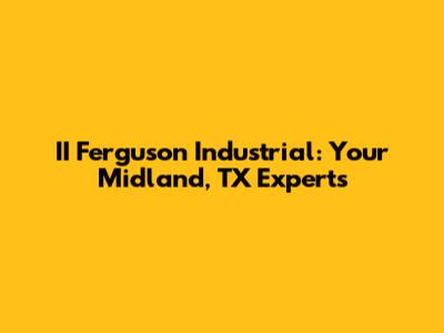 II Ferguson Industrial: Your Midland, TX Experts