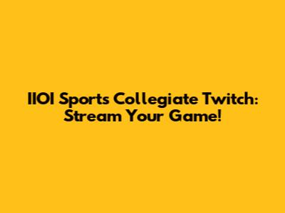 IIOI Sports Collegiate Twitch: Stream Your Game!