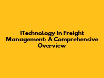 ITechnology In Freight Management: A Comprehensive Overview