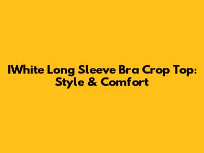 IWhite Long Sleeve Bra Crop Top: Style & Comfort