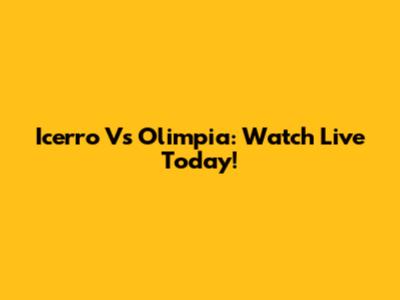 Icerro Vs Olimpia: Watch Live Today!