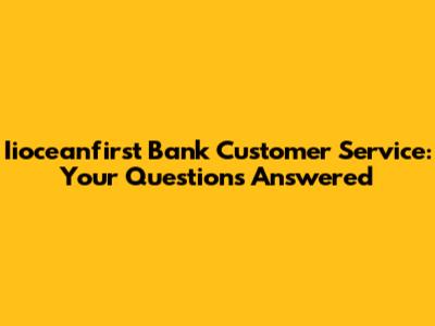 Iioceanfirst Bank Customer Service: Your Questions Answered
