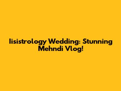 Iisistrology Wedding: Stunning Mehndi Vlog!