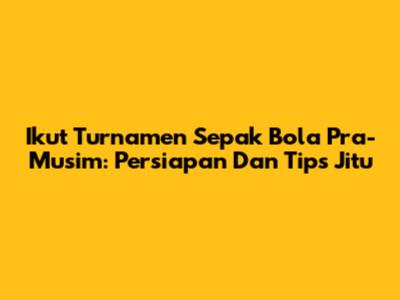 Ikut Turnamen Sepak Bola Pra-Musim: Persiapan Dan Tips Jitu