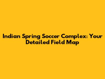 Indian Spring Soccer Complex: Your Detailed Field Map