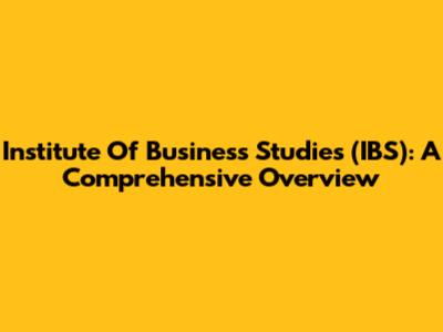 Institute Of Business Studies (IBS): A Comprehensive Overview