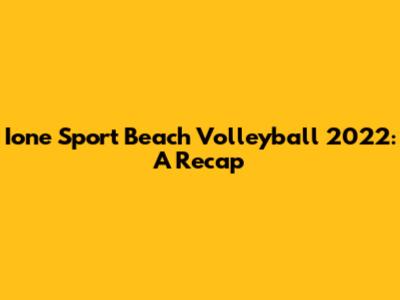 Ione Sport Beach Volleyball 2022: A Recap