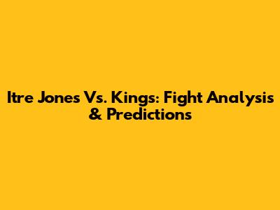 Itre Jones Vs. Kings: Fight Analysis & Predictions