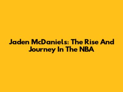 Jaden McDaniels: The Rise And Journey In The NBA