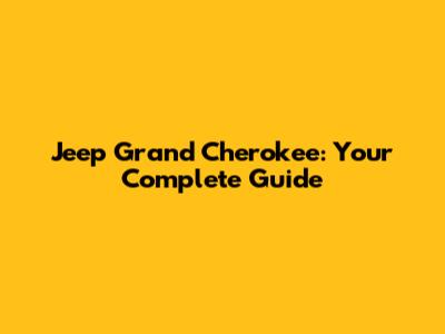 Jeep Grand Cherokee: Your Complete Guide