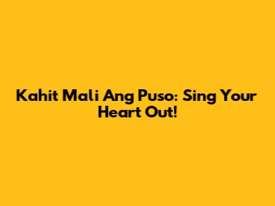 Kahit Mali Ang Puso: Sing Your Heart Out!