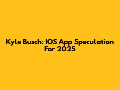 Kyle Busch: IOS App Speculation For 2025
