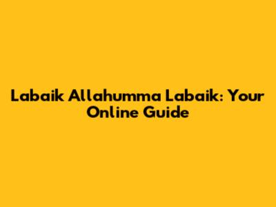 Labaik Allahumma Labaik: Your Online Guide