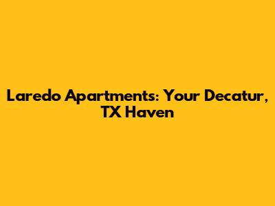 Laredo Apartments: Your Decatur, TX Haven