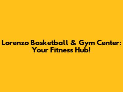 Lorenzo Basketball & Gym Center: Your Fitness Hub!