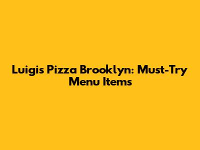Luigi's Pizza Brooklyn: Must-Try Menu Items