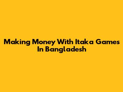 Making Money With Itaka Games In Bangladesh