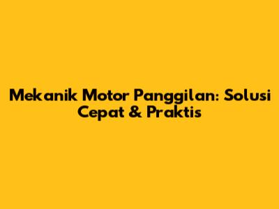 Mekanik Motor Panggilan: Solusi Cepat & Praktis