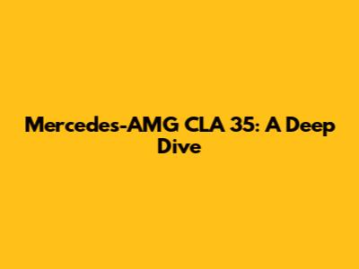 Mercedes-AMG CLA 35: A Deep Dive