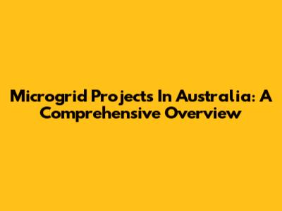 Microgrid Projects In Australia: A Comprehensive Overview