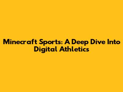 Minecraft Sports: A Deep Dive Into Digital Athletics