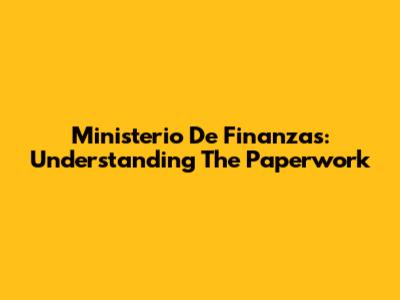 Ministerio De Finanzas: Understanding The Paperwork