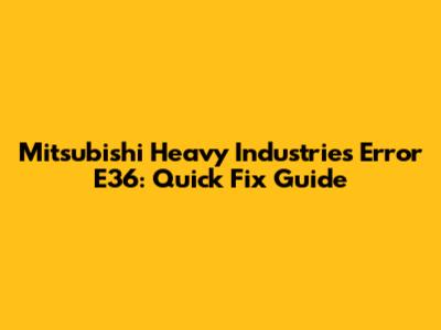 Mitsubishi Heavy Industries Error E36: Quick Fix Guide