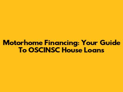 Motorhome Financing: Your Guide To OSCINSC House Loans