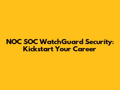 NOC SOC WatchGuard Security: Kickstart Your Career