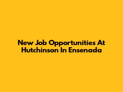 New Job Opportunities At Hutchinson In Ensenada