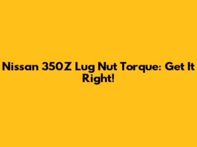 Nissan 350Z Lug Nut Torque: Get It Right!