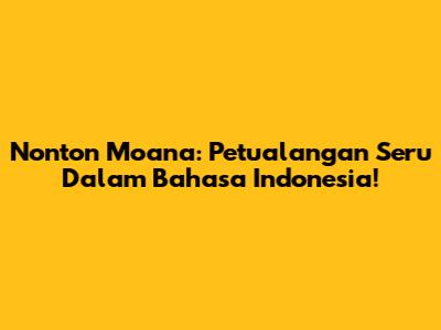 Nonton Moana: Petualangan Seru Dalam Bahasa Indonesia!