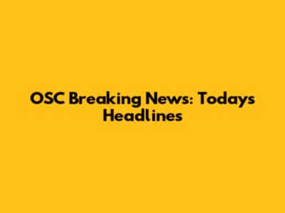 OSC Breaking News: Today's Headlines