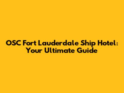 OSC Fort Lauderdale Ship Hotel: Your Ultimate Guide