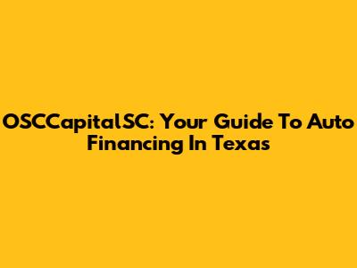 OSCCapitalSC: Your Guide To Auto Financing In Texas
