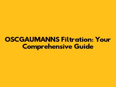 OSCGAUMANN'S Filtration: Your Comprehensive Guide