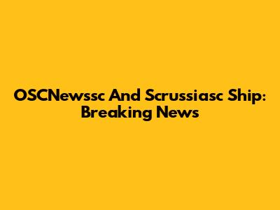 OSCNewssc And Scrussiasc Ship: Breaking News