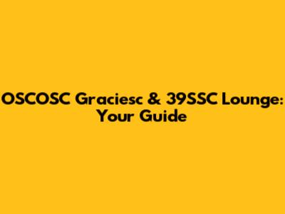 OSCOSC Graciesc & 39SSC Lounge: Your Guide