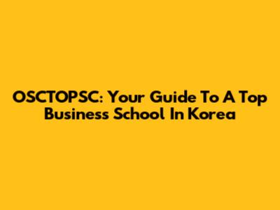 OSCTOPSC: Your Guide To A Top Business School In Korea