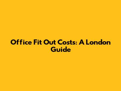 Office Fit Out Costs: A London Guide