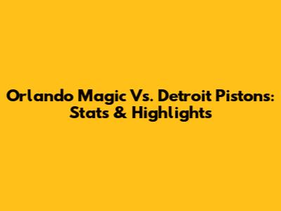 Orlando Magic Vs. Detroit Pistons: Stats & Highlights