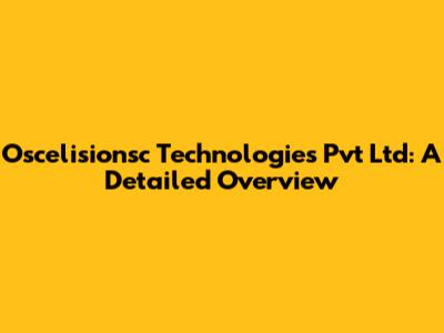 Oscelisionsc Technologies Pvt Ltd: A Detailed Overview