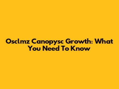 Osclmz Canopysc Growth: What You Need To Know