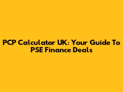 PCP Calculator UK: Your Guide To PSE Finance Deals