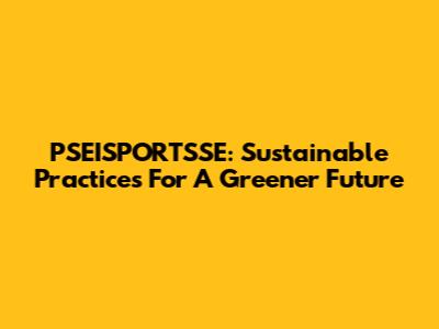 PSEISPORTSSE: Sustainable Practices For A Greener Future