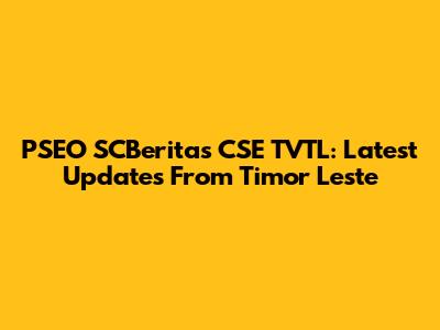PSEO SCBeritas CSE TVTL: Latest Updates From Timor Leste