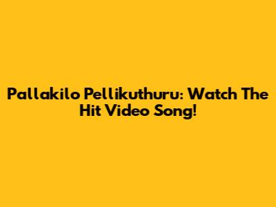 Pallakilo Pellikuthuru: Watch The Hit Video Song!
